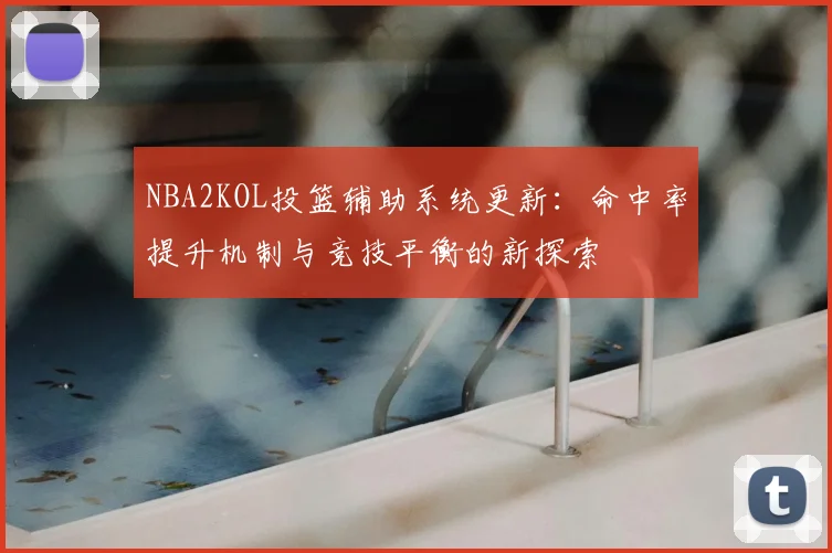 NBA2KOL投篮辅助系统更新：命中率提升机制与竞技平衡的新探索