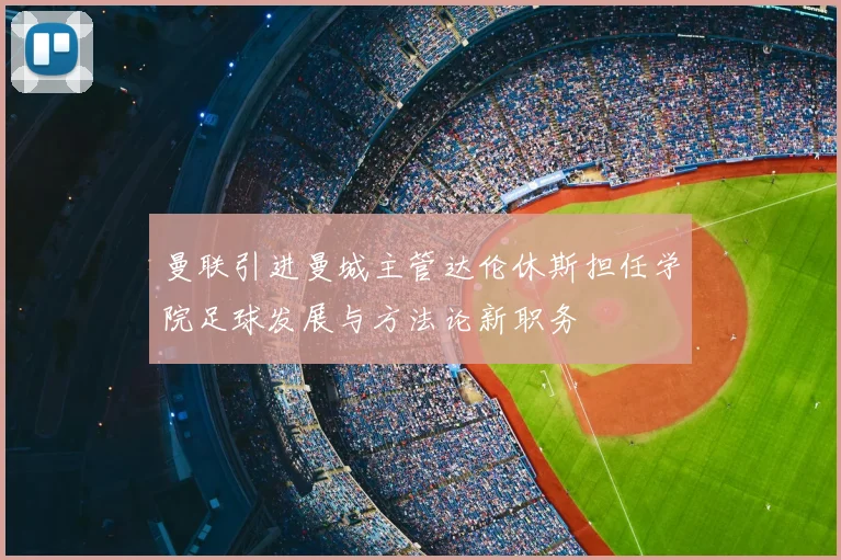 曼联引进曼城主管达伦休斯担任学院足球发展与方法论新职务