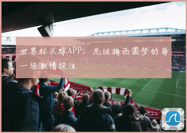 世界杯买球APP：见证梅西圆梦的每一场激情投注