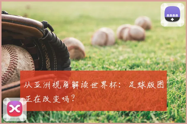 从亚洲视角解读世界杯：足球版图正在改变吗？