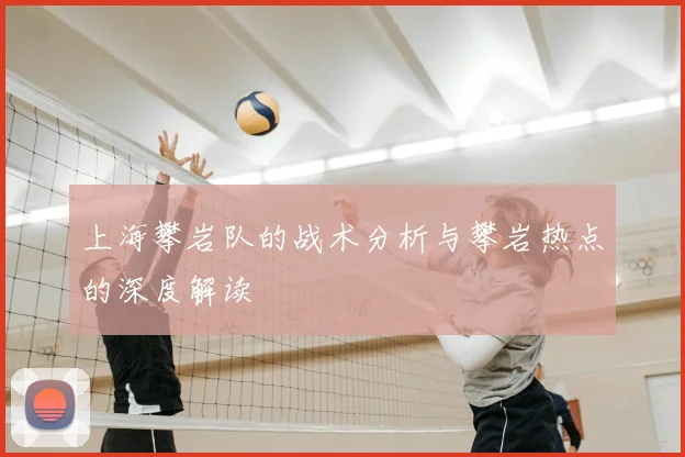 上海攀岩队的战术分析与攀岩热点的深度解读
