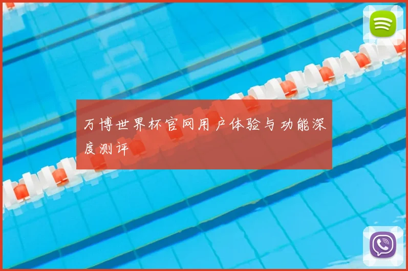 万博世界杯官网用户体验与功能深度测评