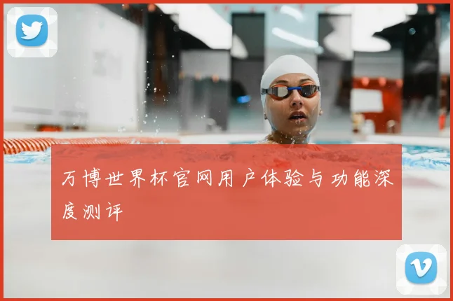 万博世界杯官网用户体验与功能深度测评