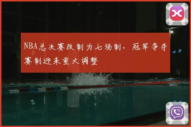NBA总决赛改制为七场制，冠军争夺赛制迎来重大调整