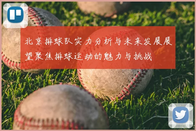 北京排球队实力分析与未来发展展望聚焦排球运动的魅力与挑战