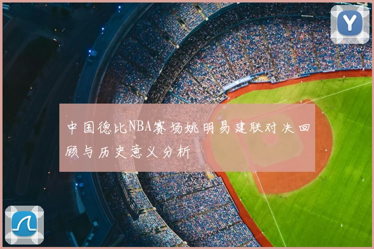 中国德比NBA赛场姚明易建联对决回顾与历史意义分析
